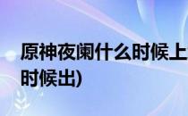 原神夜阑什么时候上线(原神新角色宵宫什么时候出)