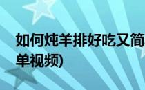 如何炖羊排好吃又简单(如何炖羊排好吃又简单视频)