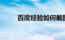 百度经验如何截图(怎么截图百度)