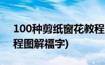 100种剪纸窗花教程图解(100种剪纸窗花教程图解福字)