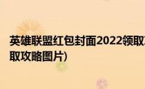 英雄联盟红包封面2022领取攻略(英雄联盟红包封面2022领取攻略图片)