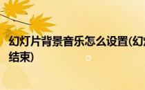 幻灯片背景音乐怎么设置(幻灯片背景音乐怎么设置到第几张结束)