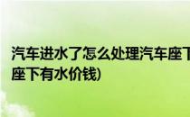 汽车进水了怎么处理汽车座下有水(汽车进水了怎么处理汽车座下有水价钱)