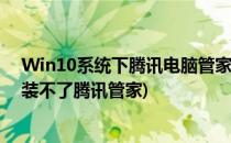 Win10系统下腾讯电脑管家总会自动安装怎么办(win10安装不了腾讯管家)