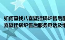 如何查找八喜壁挂锅炉售后服务电话及维修网点(如何查找八喜壁挂锅炉售后服务电话及维修网点地址)