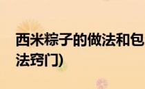 西米粽子的做法和包法(西米粽子的做法和包法窍门)