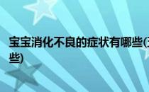 宝宝消化不良的症状有哪些(五个月宝宝消化不良的症状有哪些)