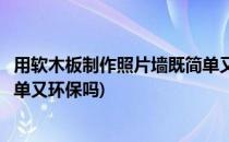 用软木板制作照片墙既简单又环保(用软木板制作照片墙既简单又环保吗)