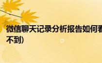微信聊天记录分析报告如何看(微信聊天记录分析报告如何看不到)