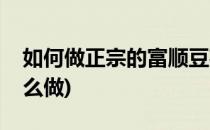 如何做正宗的富顺豆花蘸水(富顺豆花蘸水怎么做)