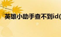 英雄小助手查不到id(英雄小助手不能用了)