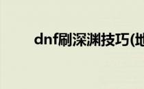 dnf刷深渊技巧(地下城刷深渊技巧)
