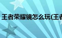 王者荣耀镜怎么玩(王者荣耀镜怎么玩飞雷神)
