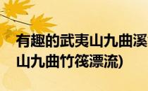 有趣的武夷山九曲溪竹筏漂流必玩(福建武夷山九曲竹筏漂流)