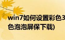 win7如何设置彩色3D泡泡屏保(电脑桌面彩色泡泡屏保下载)