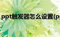 ppt触发器怎么设置(ppt触发器怎么设置2个)