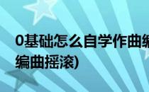 0基础怎么自学作曲编曲(0基础怎么自学作曲编曲摇滚)