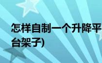怎样自制一个升降平台(怎样自制一个升降平台架子)
