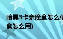 暗黑3卡奈魔盒怎么使用(暗黑破坏神3卡奈魔盒怎么用)