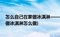 怎么自己在家做冰淇淋——伊卡冰冰淇淋家庭制作(用卡纸做冰淇淋怎么做)