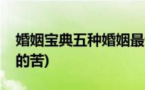 婚姻宝典五种婚姻最让人有苦说不出(婚姻里的苦)