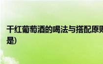 干红葡萄酒的喝法与搭配原则(干红葡萄酒的喝法与搭配原则是)