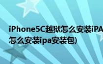 iPhone5C越狱怎么安装iPA补丁iPA补丁安装教程(ios越狱怎么安装ipa安装包)