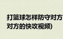 打篮球怎样防守对方的快攻(打篮球怎样防守对方的快攻视频)
