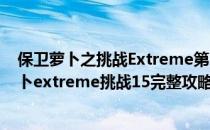 保卫萝卜之挑战Extreme第16关金萝卜经验和攻略(保卫萝卜extreme挑战15完整攻略图解)