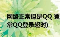 网络正常但是QQ 登录提示登录超时(网络正常QQ登录超时)