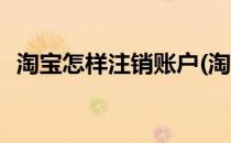 淘宝怎样注销账户(淘宝怎样注销账户登录)
