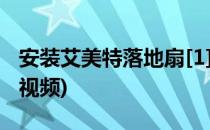 安装艾美特落地扇[1](艾美特落地扇安装步骤视频)