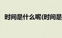 时间是什么呢(时间是什么呢时间就像流星)