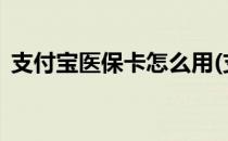 支付宝医保卡怎么用(支付宝医保卡怎么用?)