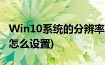 Win10系统的分辨率怎么设置(Win10分辨率怎么设置)