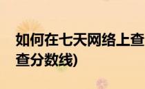 如何在七天网络上查分数(如何在七天网络上查分数线)
