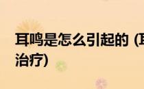 耳鸣是怎么引起的 (耳鸣是怎么引起的 ?怎么治疗)