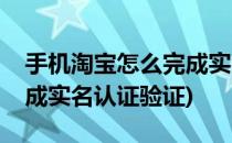 手机淘宝怎么完成实名认证(手机淘宝怎么完成实名认证验证)