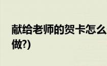 献给老师的贺卡怎么做(献给老师的贺卡怎么做?)