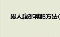 男人腹部减肥方法(如何减掉大肚腩男)