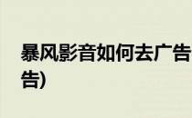 暴风影音如何去广告(如何关掉暴风影音的广告)