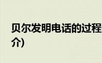 贝尔发明电话的过程(贝尔发明电话的过程简介)