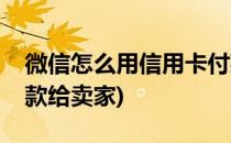 微信怎么用信用卡付款(微信怎么用信用卡付款给卖家)