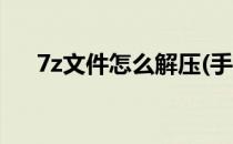 7z文件怎么解压(手机7z文件怎么解压)
