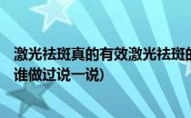 激光祛斑真的有效激光祛斑的10个真相(激光真的能祛斑吗?谁做过说一说)