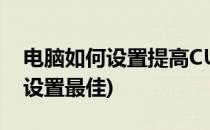 电脑如何设置提高CUP的性能(电脑cpu怎么设置最佳)