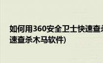 如何用360安全卫士快速查杀木马?(如何用360安全卫士快速查杀木马软件)