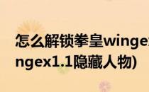 怎么解锁拳皇wingex1.0的隐藏人物(拳皇wingex1.1隐藏人物)