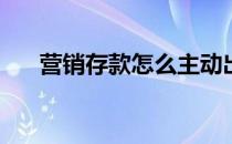 营销存款怎么主动出击(存款营销手段)