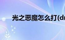 光之恶魔怎么打(dnf光之恶魔怎么打)